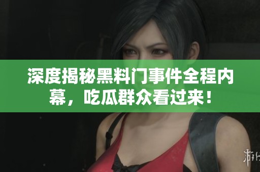 深度揭秘黑料门事件全程内幕，吃瓜群众看过来！