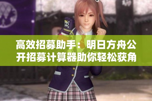 高效招募助手：明日方舟公开招募计算器助你轻松获角色