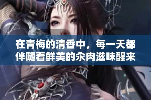 在青梅的清香中，每一天都伴随着鲜美的汆肉滋味醒来