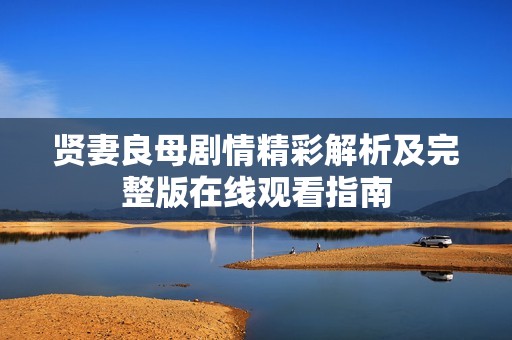 贤妻良母剧情精彩解析及完整版在线观看指南