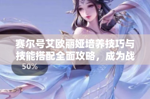 赛尔号艾欧丽娅培养技巧与技能搭配全面攻略，成为战斗强者