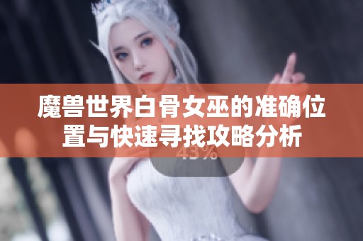 魔兽世界白骨女巫的准确位置与快速寻找攻略分析