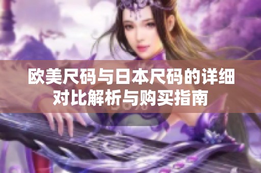 欧美尺码与日本尺码的详细对比解析与购买指南