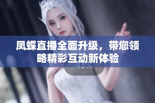 凤蝶直播全面升级，带您领略精彩互动新体验