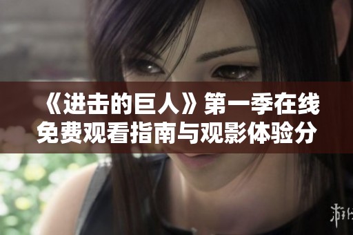 《进击的巨人》第一季在线免费观看指南与观影体验分享