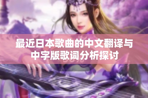 最近日本歌曲的中文翻译与中字版歌词分析探讨