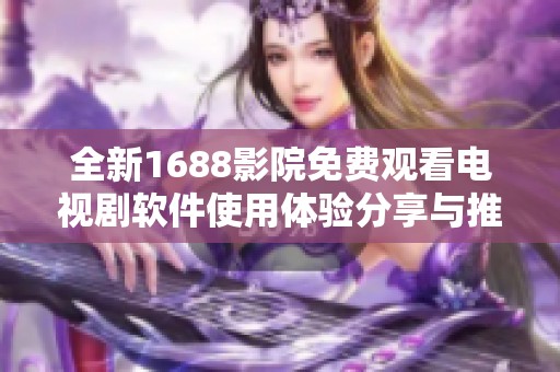 全新1688影院免费观看电视剧软件使用体验分享与推荐
