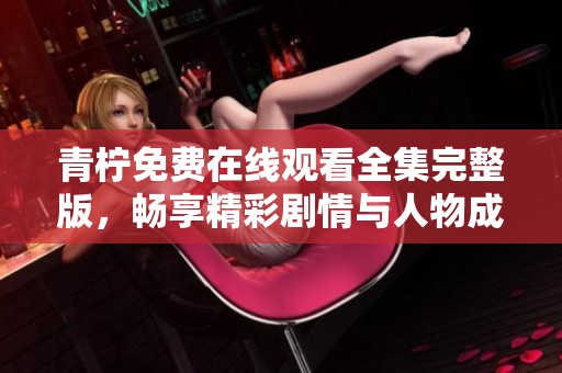 青柠免费在线观看全集完整版，畅享精彩剧情与人物成长