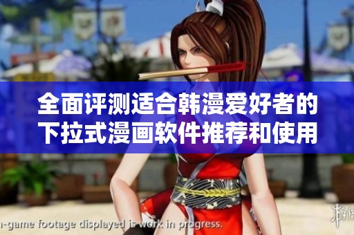 全面评测适合韩漫爱好者的下拉式漫画软件推荐和使用体验