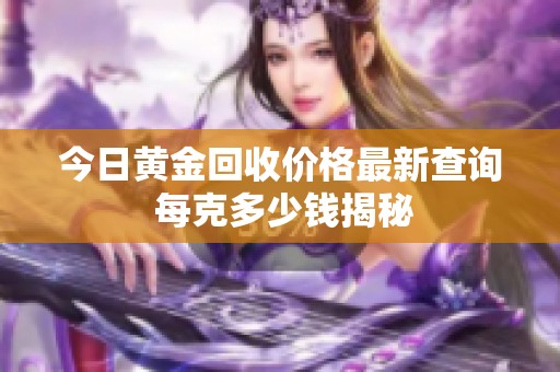 今日黄金回收价格最新查询 每克多少钱揭秘