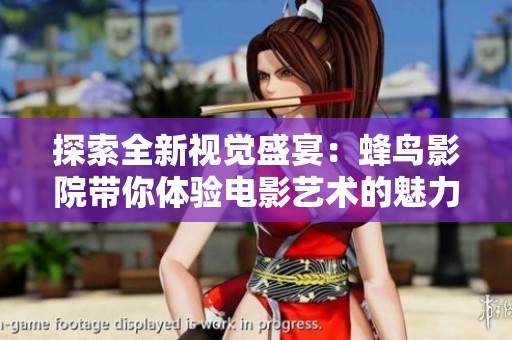 探索全新视觉盛宴：蜂鸟影院带你体验电影艺术的魅力