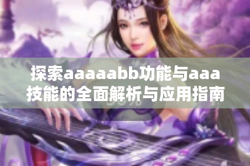 探索aaaaabb功能与aaa技能的全面解析与应用指南