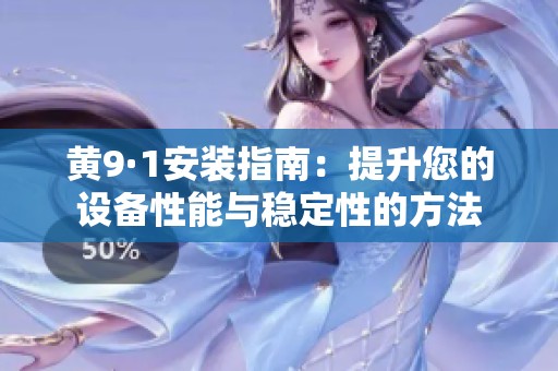 黄9·1安装指南：提升您的设备性能与稳定性的方法