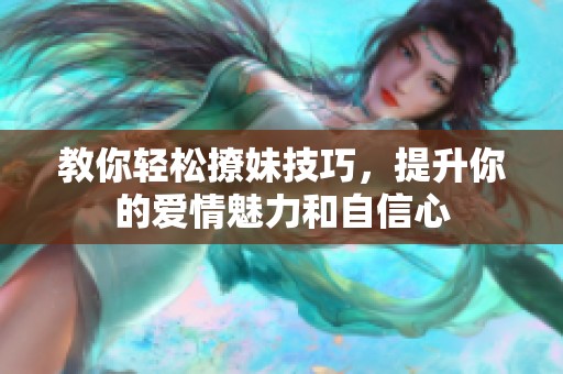 教你轻松撩妹技巧，提升你的爱情魅力和自信心