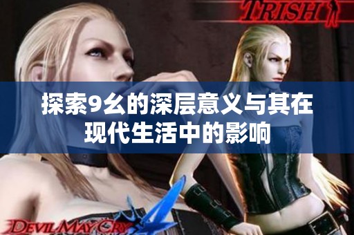探索9幺的深层意义与其在现代生活中的影响