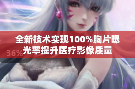 全新技术实现100%胸片曝光率提升医疗影像质量