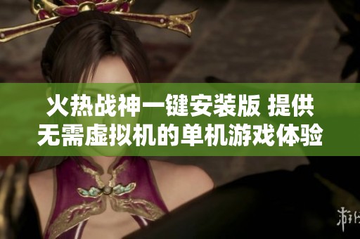 火热战神一键安装版 提供无需虚拟机的单机游戏体验