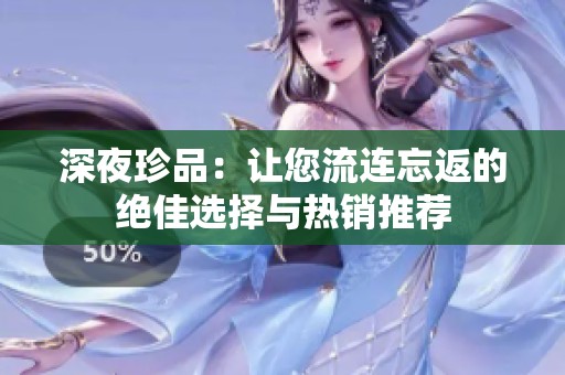 深夜珍品：让您流连忘返的绝佳选择与热销推荐