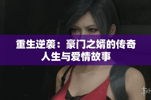 重生逆袭：豪门之婿的传奇人生与爱情故事