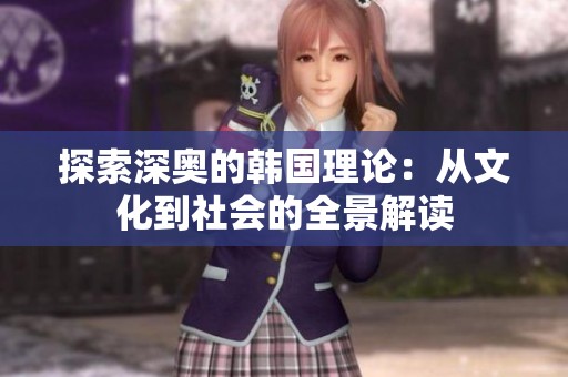 探索深奥的韩国理论：从文化到社会的全景解读