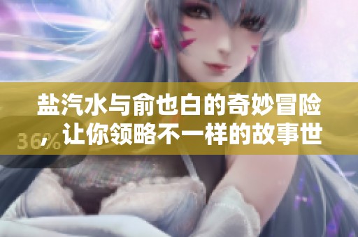 盐汽水与俞也白的奇妙冒险，让你领略不一样的故事世界