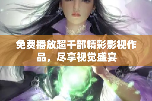免费播放超千部精彩影视作品，尽享视觉盛宴
