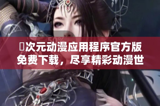 囧次元动漫应用程序官方版免费下载，尽享精彩动漫世界