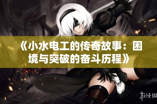 《小水电工的传奇故事：困境与突破的奋斗历程》