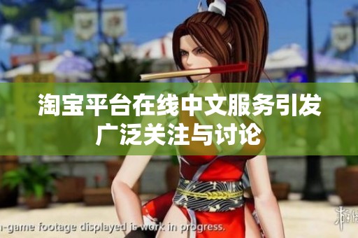 淘宝平台在线中文服务引发广泛关注与讨论