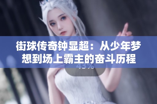 街球传奇钟显超：从少年梦想到场上霸主的奋斗历程