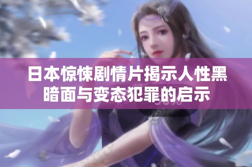 日本惊悚剧情片揭示人性黑暗面与变态犯罪的启示