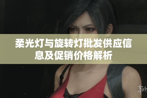 柔光灯与旋转灯批发供应信息及促销价格解析