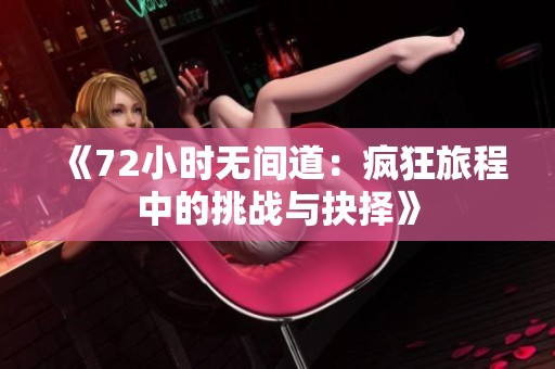 《72小时无间道：疯狂旅程中的挑战与抉择》