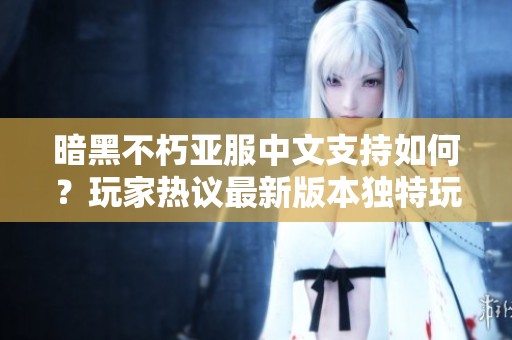 暗黑不朽亚服中文支持如何？玩家热议最新版本独特玩法与特色
