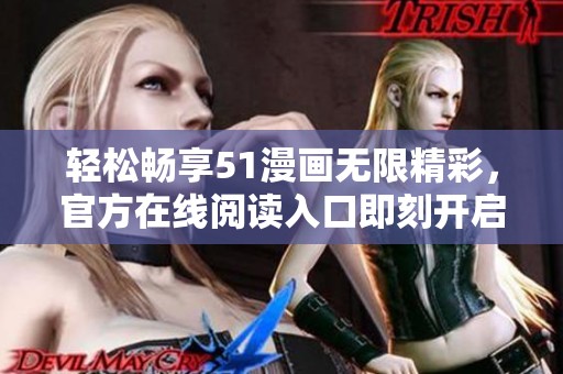 轻松畅享51漫画无限精彩，官方在线阅读入口即刻开启