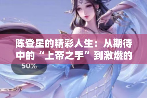 陈登星的精彩人生：从期待中的“上帝之手”到激燃的扣篮传奇