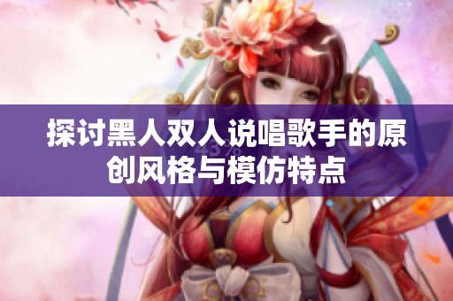 探讨黑人双人说唱歌手的原创风格与模仿特点