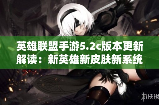 英雄联盟手游5.2c版本更新解读：新英雄新皮肤新系统一网打尽