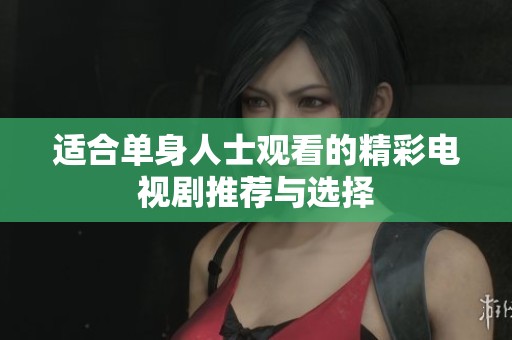 适合单身人士观看的精彩电视剧推荐与选择