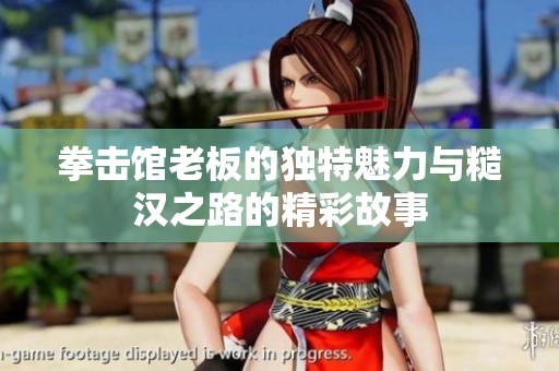 拳击馆老板的独特魅力与糙汉之路的精彩故事