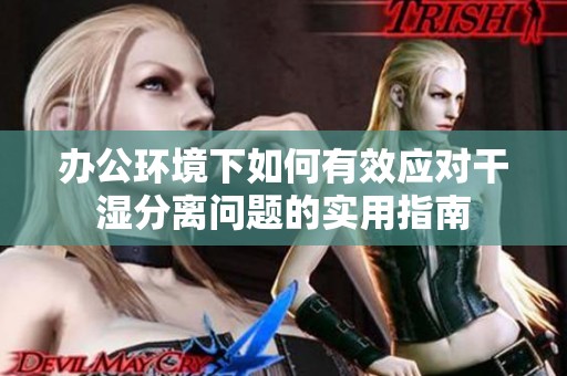 办公环境下如何有效应对干湿分离问题的实用指南