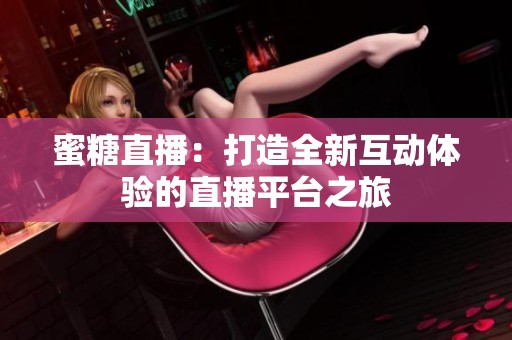 蜜糖直播：打造全新互动体验的直播平台之旅