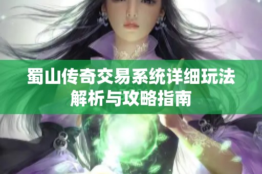 蜀山传奇交易系统详细玩法解析与攻略指南