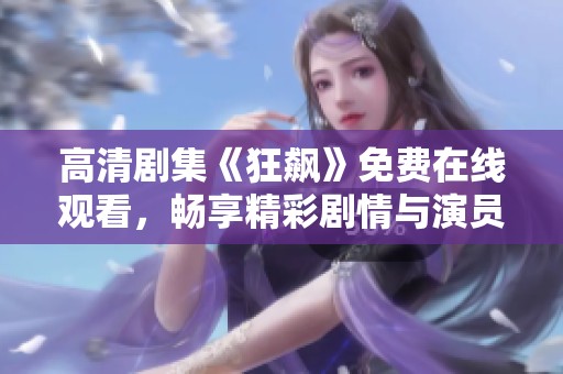 高清剧集《狂飙》免费在线观看，畅享精彩剧情与演员魅力