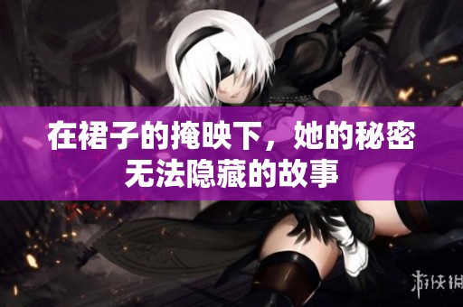 在裙子的掩映下，她的秘密无法隐藏的故事