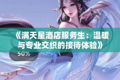 《满天星酒店服务生：温暖与专业交织的接待体验》