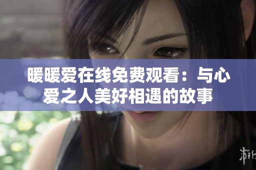 暖暖爱在线免费观看：与心爱之人美好相遇的故事