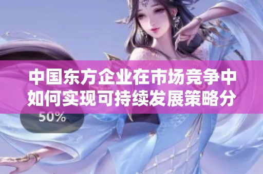 中国东方企业在市场竞争中如何实现可持续发展策略分析