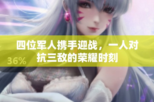 四位军人携手迎战，一人对抗三敌的荣耀时刻