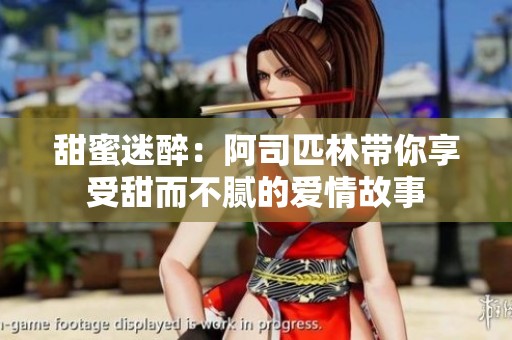 甜蜜迷醉：阿司匹林带你享受甜而不腻的爱情故事